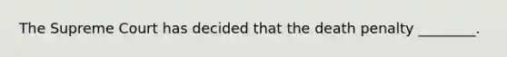 The Supreme Court has decided that the death penalty ________.