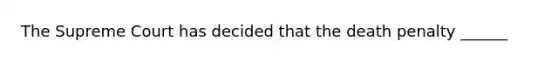The Supreme Court has decided that the death penalty ______