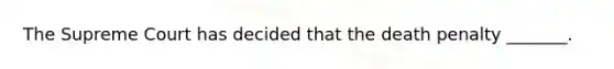 The Supreme Court has decided that the death penalty _______.