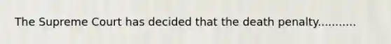 The Supreme Court has decided that the death penalty...........