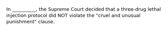 In __________, the Supreme Court decided that a three-drug lethal injection protocol did NOT violate the "cruel and unusual punishment" clause.