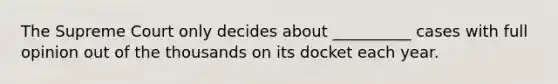 The Supreme Court only decides about __________ cases with full opinion out of the thousands on its docket each year.