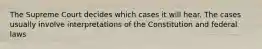 The Supreme Court decides which cases it will hear. The cases usually involve interpretations of the Constitution and federal laws