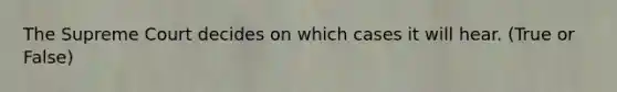 The Supreme Court decides on which cases it will hear. (True or False)