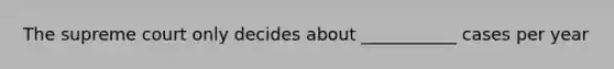 The supreme court only decides about ___________ cases per year