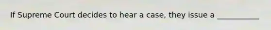 If Supreme Court decides to hear a case, they issue a ___________