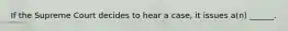 If the Supreme Court decides to hear a case, it issues a(n) ______.