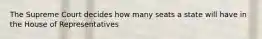 The Supreme Court decides how many seats a state will have in the House of Representatives