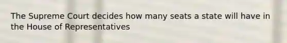 The Supreme Court decides how many seats a state will have in the House of Representatives