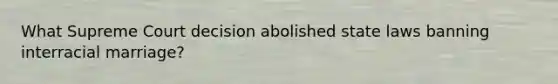 What Supreme Court decision abolished state laws banning interracial marriage?