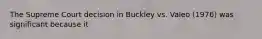 The Supreme Court decision in Buckley vs. Valeo (1976) was significant because it