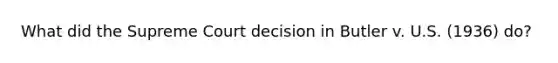 What did the Supreme Court decision in Butler v. U.S. (1936) do?