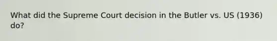 What did the Supreme Court decision in the Butler vs. US (1936) do?