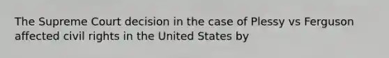 The Supreme Court decision in the case of Plessy vs Ferguson affected civil rights in the United States by