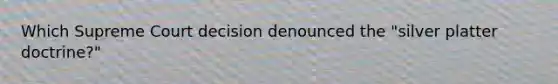Which Supreme Court decision denounced the "silver platter doctrine?"