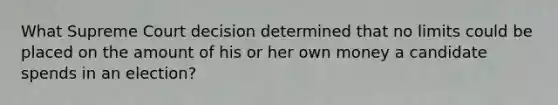 What Supreme Court decision determined that no limits could be placed on the amount of his or her own money a candidate spends in an election?