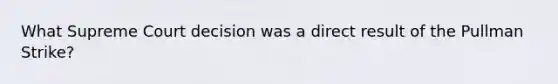 What Supreme Court decision was a direct result of the Pullman Strike?