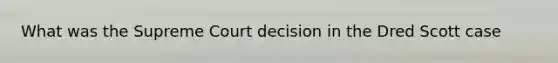 What was the Supreme Court decision in the Dred Scott case