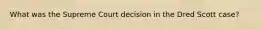 What was the Supreme Court decision in the Dred Scott case?