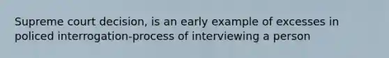 Supreme court decision, is an early example of excesses in policed interrogation-process of interviewing a person