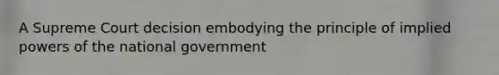 A Supreme Court decision embodying the principle of implied powers of the national government