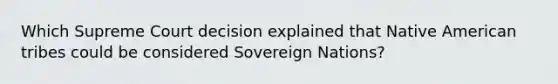 Which Supreme Court decision explained that Native American tribes could be considered Sovereign Nations?