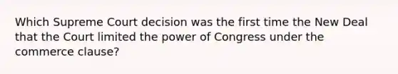 Which Supreme Court decision was the first time the New Deal that the Court limited the power of Congress under the commerce clause?