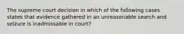 The supreme court decision in which of the following cases states that evidence gathered in an unreasonable search and seizure is inadmissable in court?