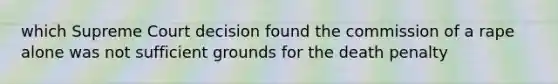 which Supreme Court decision found the commission of a rape alone was not sufficient grounds for the death penalty