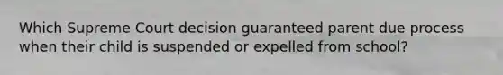 Which Supreme Court decision guaranteed parent due process when their child is suspended or expelled from school?