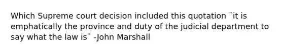 Which Supreme court decision included this quotation ¨it is emphatically the province and duty of the judicial department to say what the law is¨ -John Marshall