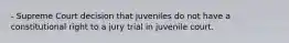 - Supreme Court decision that juveniles do not have a constitutional right to a jury trial in juvenile court.