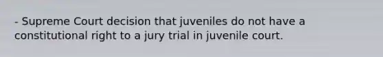 - Supreme Court decision that juveniles do not have a constitutional right to a jury trial in juvenile court.