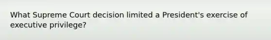 What Supreme Court decision limited a President's exercise of executive privilege?