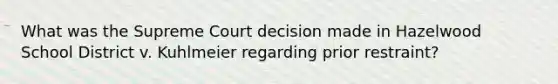 What was the Supreme Court decision made in Hazelwood School District v. Kuhlmeier regarding prior restraint?