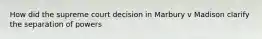 How did the supreme court decision in Marbury v Madison clarify the separation of powers