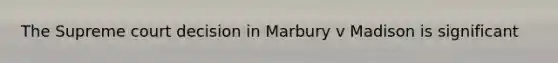 The Supreme court decision in Marbury v Madison is significant