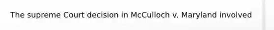 The supreme Court decision in McCulloch v. Maryland involved