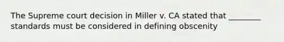 The Supreme court decision in Miller v. CA stated that ________ standards must be considered in defining obscenity