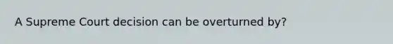A Supreme Court decision can be overturned by?