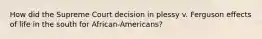 How did the Supreme Court decision in plessy v. Ferguson effects of life in the south for African-Americans?
