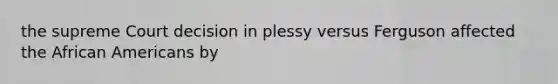 the supreme Court decision in plessy versus Ferguson affected the African Americans by