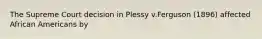 The Supreme Court decision in Plessy v.Ferguson (1896) affected African Americans by