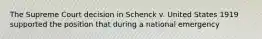 The Supreme Court decision in Schenck v. United States 1919 supported the position that during a national emergency