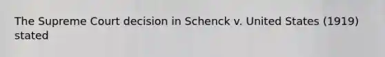 The Supreme Court decision in Schenck v. United States (1919) stated