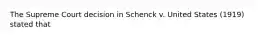 The Supreme Court decision in Schenck v. United States (1919) stated that