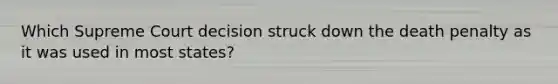 Which Supreme Court decision struck down the death penalty as it was used in most states?