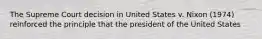 The Supreme Court decision in United States v. Nixon (1974) reinforced the principle that the president of the United States