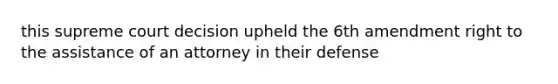 this supreme court decision upheld the 6th amendment right to the assistance of an attorney in their defense