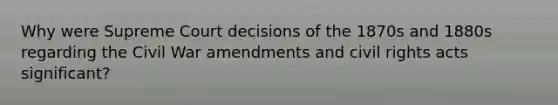 Why were Supreme Court decisions of the 1870s and 1880s regarding the Civil War amendments and civil rights acts significant?